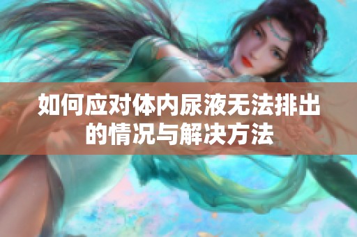 如何应对体内尿液无法排出的情况与解决方法