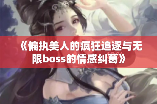 《偏执美人的疯狂追逐与无限boss的情感纠葛》