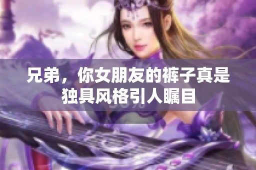 兄弟，你女朋友的裤子真是独具风格引人瞩目