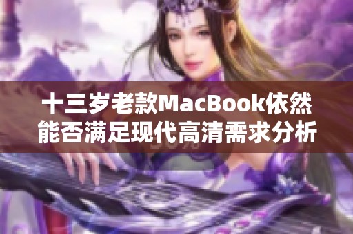 十三岁老款MacBook依然能否满足现代高清需求分析