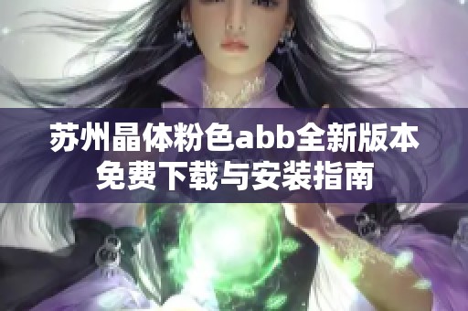 苏州晶体粉色abb全新版本免费下载与安装指南