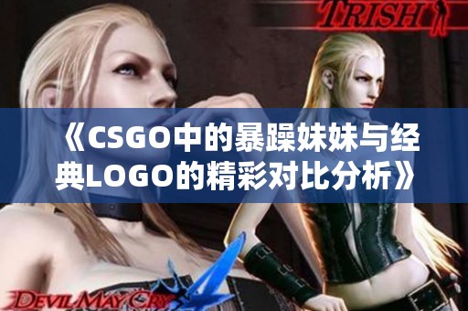 《CSGO中的暴躁妹妹与经典LOGO的精彩对比分析》