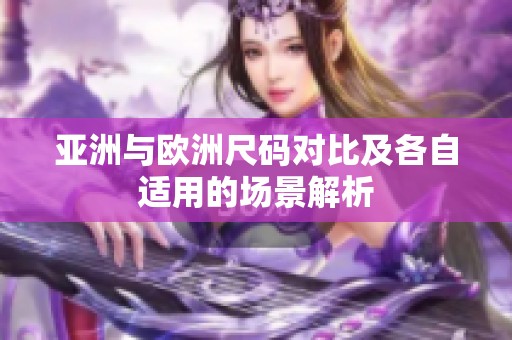 亚洲与欧洲尺码对比及各自适用的场景解析