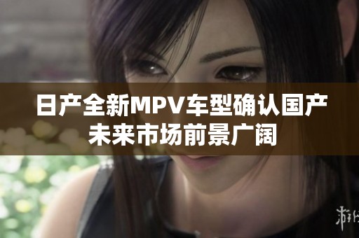 日产全新MPV车型确认国产 未来市场前景广阔