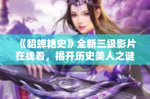 《貂蝉艳史》全新三级影片在线看，揭开历史美人之谜