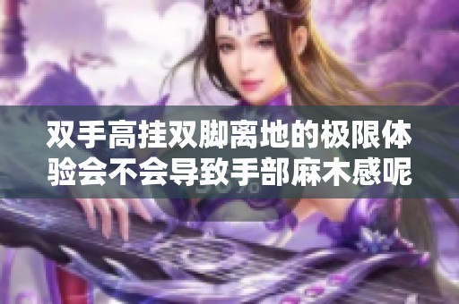 双手高挂双脚离地的极限体验会不会导致手部麻木感呢