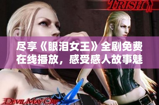 尽享《眼泪女王》全剧免费在线播放，感受感人故事魅力