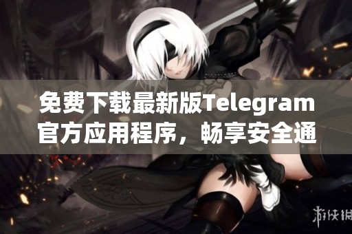 免费下载最新版Telegram官方应用程序，畅享安全通信体验