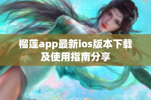 榴莲app最新ios版本下载及使用指南分享