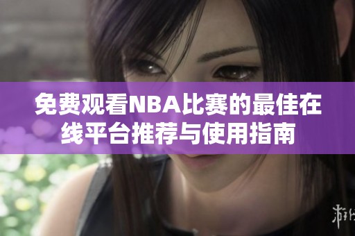 免费观看NBA比赛的最佳在线平台推荐与使用指南