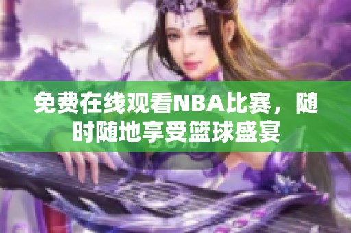 免费在线观看NBA比赛，随时随地享受篮球盛宴