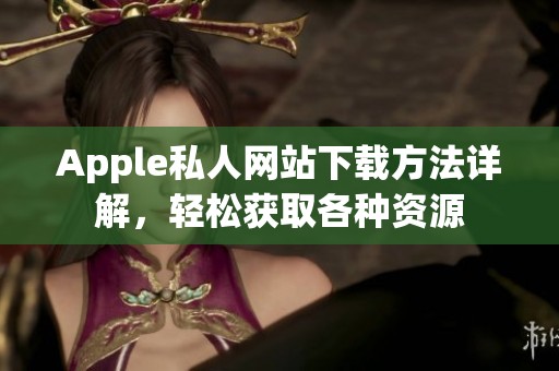 Apple私人网站下载方法详解，轻松获取各种资源