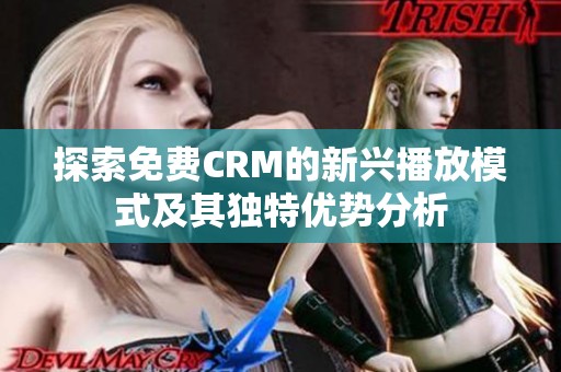 探索免费CRM的新兴播放模式及其独特优势分析