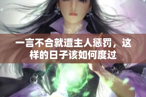 一言不合就遭主人惩罚，这样的日子该如何度过