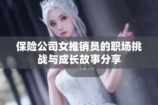 保险公司女推销员的职场挑战与成长故事分享