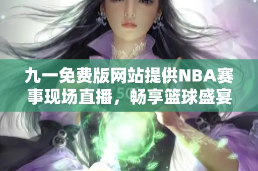 九一免费版网站提供NBA赛事现场直播，畅享篮球盛宴！