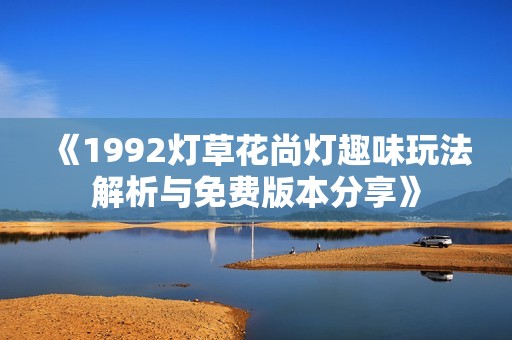 《1992灯草花尚灯趣味玩法解析与免费版本分享》