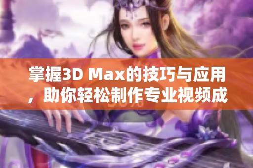 掌握3D Max的技巧与应用，助你轻松制作专业视频成品