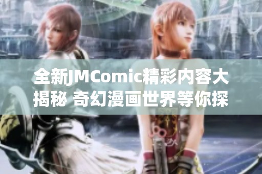 全新JMComic精彩内容大揭秘 奇幻漫画世界等你探索！