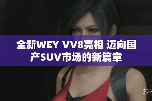 全新WEY VV8亮相 迈向国产SUV市场的新篇章