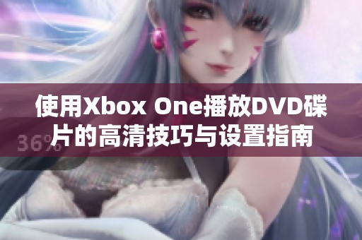 使用Xbox One播放DVD碟片的高清技巧与设置指南