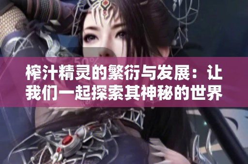 榨汁精灵的繁衍与发展：让我们一起探索其神秘的世界