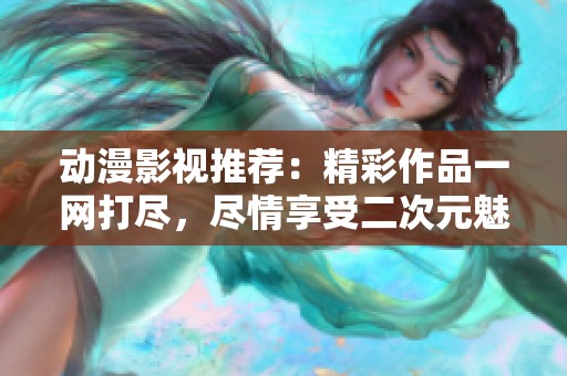 动漫影视推荐：精彩作品一网打尽，尽情享受二次元魅力