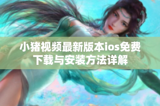 小猪视频最新版本ios免费下载与安装方法详解