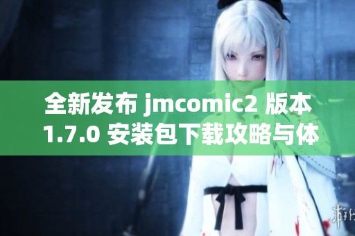 全新发布 jmcomic2 版本 1.7.0 安装包下载攻略与体验分享