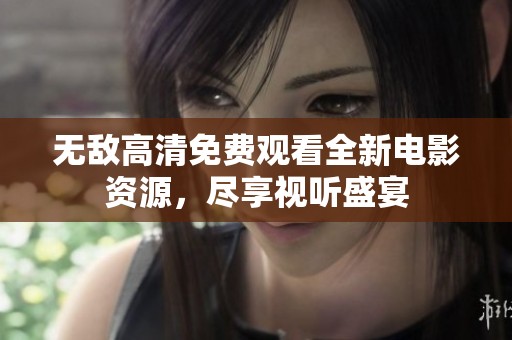 无敌高清免费观看全新电影资源，尽享视听盛宴