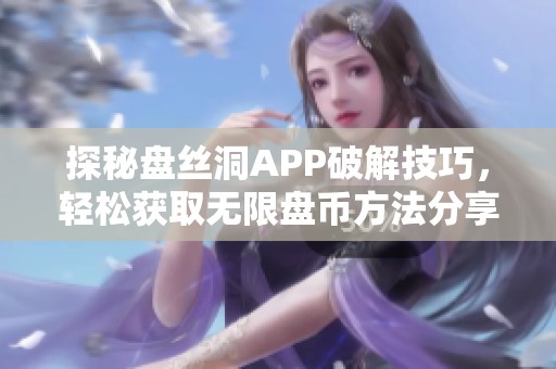 探秘盘丝洞APP破解技巧，轻松获取无限盘币方法分享