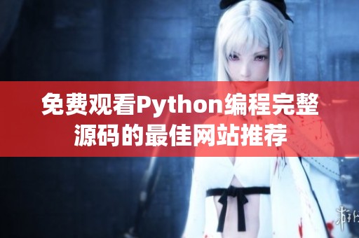 免费观看Python编程完整源码的最佳网站推荐