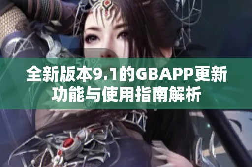 全新版本9.1的GBAPP更新功能与使用指南解析