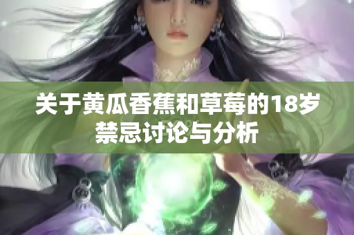 关于黄瓜香蕉和草莓的18岁禁忌讨论与分析