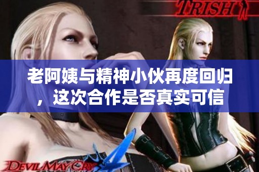 老阿姨与精神小伙再度回归，这次合作是否真实可信