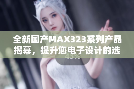 全新国产MAX323系列产品揭幕，提升您电子设计的选择与体验