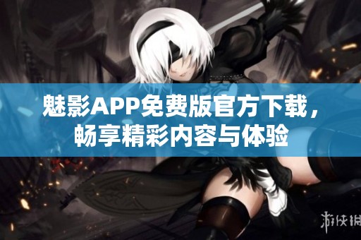 魅影APP免费版官方下载，畅享精彩内容与体验