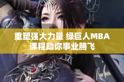 重塑强大力量 绿巨人MBA课程助你事业腾飞