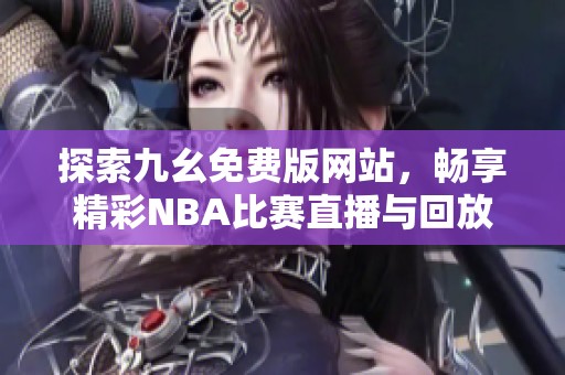 探索九幺免费版网站，畅享精彩NBA比赛直播与回放