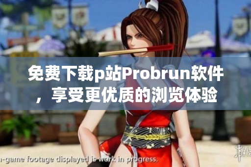 免费下载p站Probrun软件，享受更优质的浏览体验