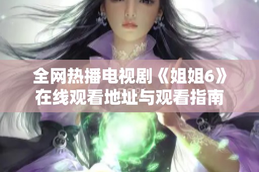 全网热播电视剧《姐姐6》在线观看地址与观看指南