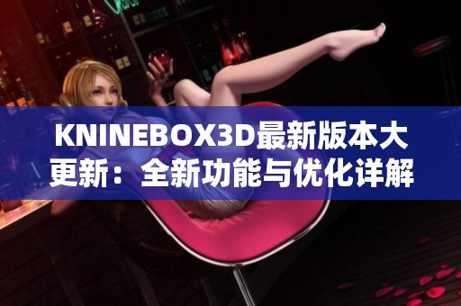 KNINEBOX3D最新版本大更新：全新功能与优化详解