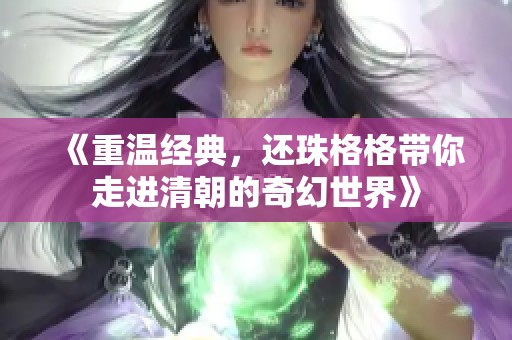 《重温经典，还珠格格带你走进清朝的奇幻世界》