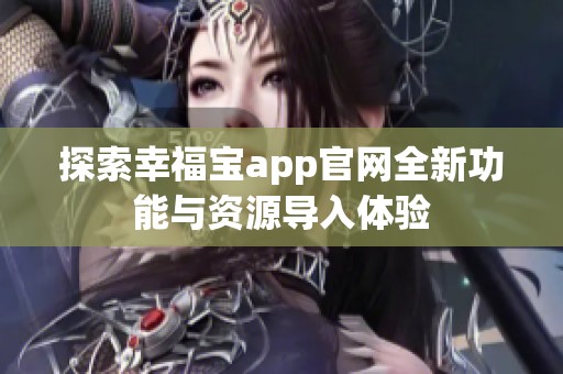 探索幸福宝app官网全新功能与资源导入体验