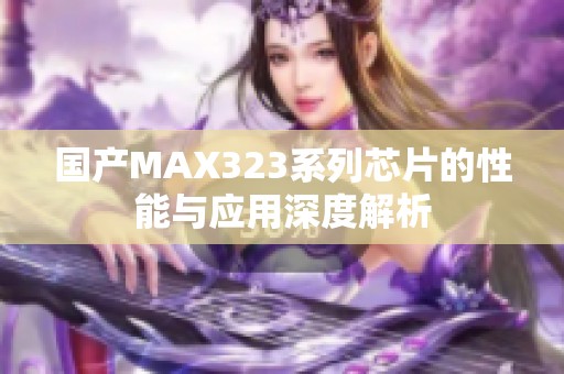 国产MAX323系列芯片的性能与应用深度解析