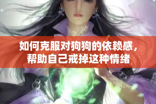 如何克服对狗狗的依赖感，帮助自己戒掉这种情绪