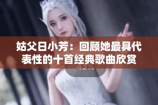 姑父日小芳：回顾她最具代表性的十首经典歌曲欣赏