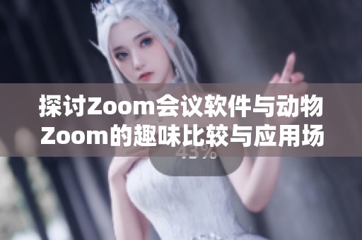 探讨Zoom会议软件与动物Zoom的趣味比较与应用场景