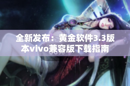 全新发布：黄金软件3.3版本vivo兼容版下载指南