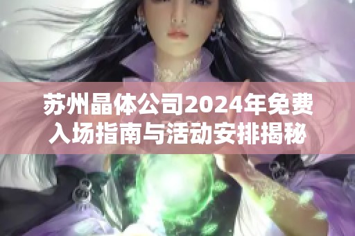 苏州晶体公司2024年免费入场指南与活动安排揭秘